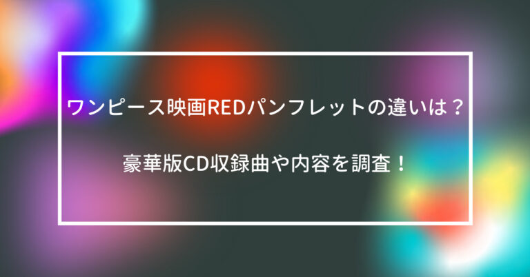 ワンピース　映画　RED　パンフレット　違い　豪華版　CD　収録曲　内容